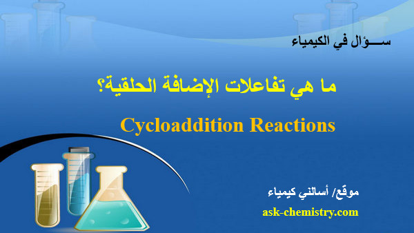 ما هي تفاعلات الإضافة الحلقية Cycloaddition reactions؟