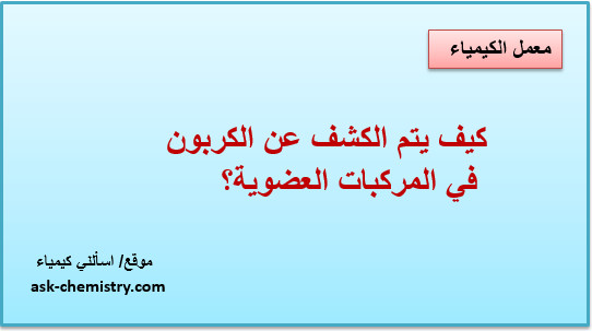 كيف يتم الكشف عن الكربون فى المركبات العضوية؟