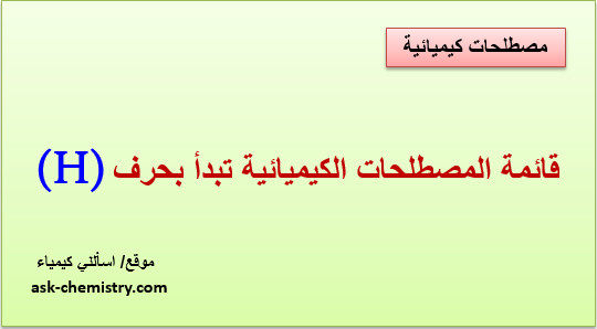 أذكر قائمة المصطلحات الكيميائية التى تبدأ بحرف H؟