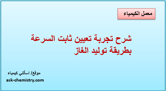 شرح تجربة تعيين ثابت السرعة بطريقة توليد الغاز؟