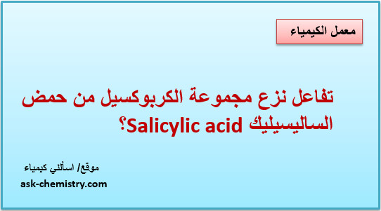 كيف يتم نزع مجموعة الكربوكسيل من حمض الساليسليك Salicylic acid؟