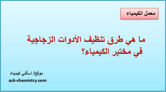 ما هي طرق تنظيف الأدوات الزجاجية في مختبر الكيمياء؟