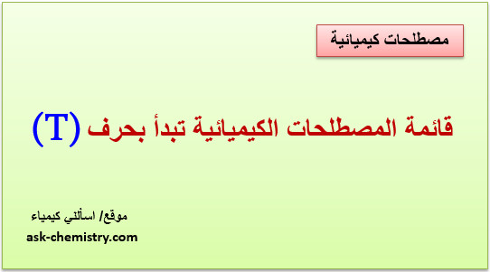 أذكر قائمة المصطلحات الكيميائية التى تبدأ بحرف T؟