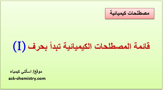 أذكر قائمة المصطلحات الكيميائية التى تبدأ بحرف I؟