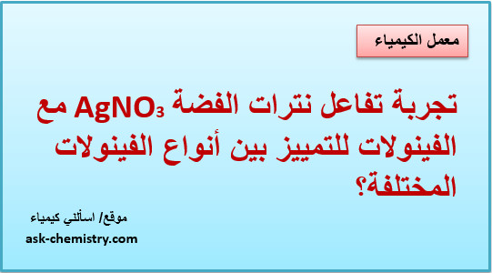 تجربة تفاعل نترات الفضة AgNO3 مع الفينولات للتمييز بين أنواع الفينولات المختلفة؟