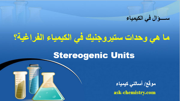 ما هي وحدات ستيروجنيك Stereogenic Units في الكيمياء الفراغية؟