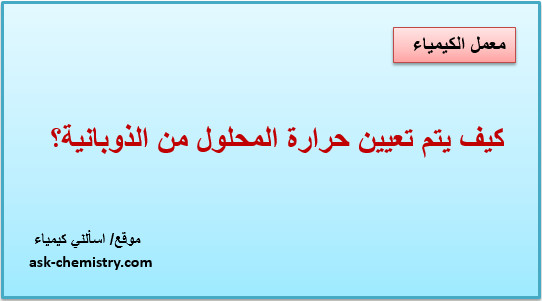 شرح تجربة تعيين حرارة المحلول من الذوبانية بالتجربة؟