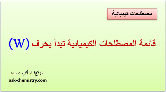 أذكر قائمة المصطلحات الكيميائية التى تبدأ بحرف w؟