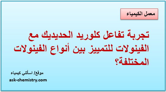 تجربة تفاعل كلوريد الحديديك مع الفينولات للتمييز بين أنواع الفينولات المختلفة؟