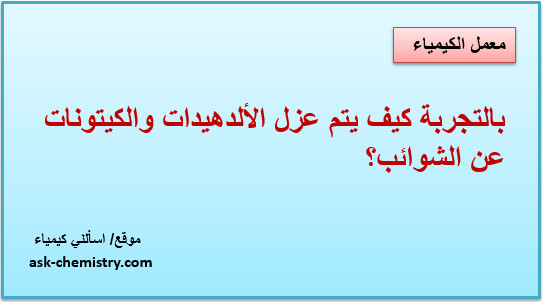 بالتجربة كيف يتم عزل الألدهيدات والكيتونات عن الشوائب؟