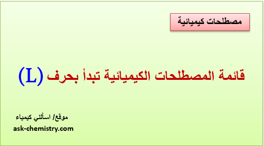 أذكر قائمة المصطلحات الكيميائية التى تبدأ بحرف L؟