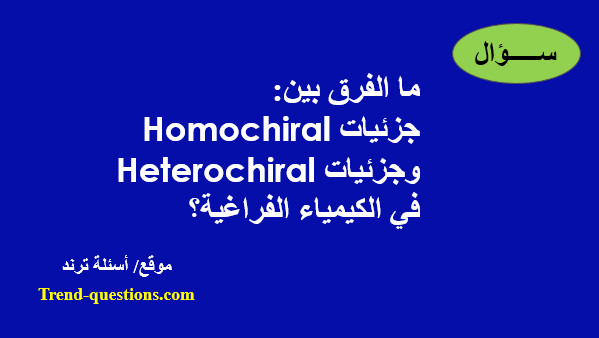 ما الفرق بين جزئيات Homochiral وجزئيات Heterochiral في الكيمياء الفراغية؟