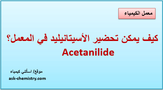 كيف يمكن تحضير الأسيتانيليد فى المعمل؟  Acetanilide