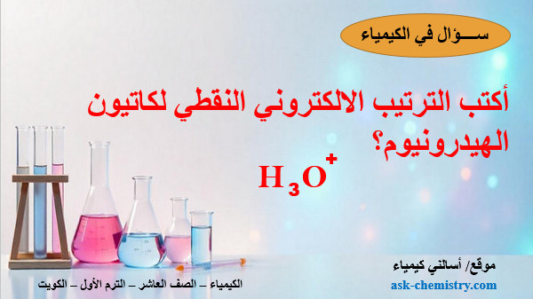 أكتب الترتيب الالكتروني النقطي لكاتيون الهيدرونيوم؟