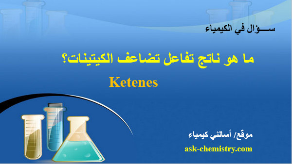 ما هو ناتج تفاعل تضاعف الكيتينات Ketenes؟