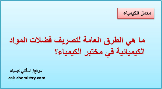 ما هي الطرق العامة لتصريف فضلات المواد الكيميائية في مختبر الكيمياء؟