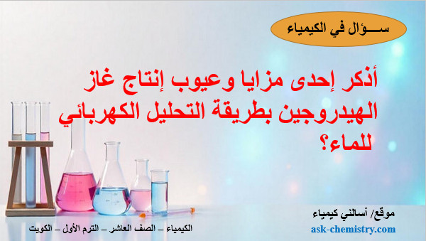 أذكر إحدى مزايا وعيوب إنتاج غاز الهيدروجين بطريقة التحليل الكهربائي للماء؟