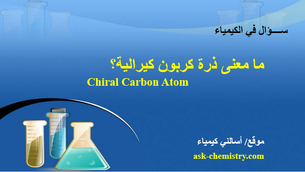 ما معنى ذرة كربون كيرالية Chiral Carbon Atom؟