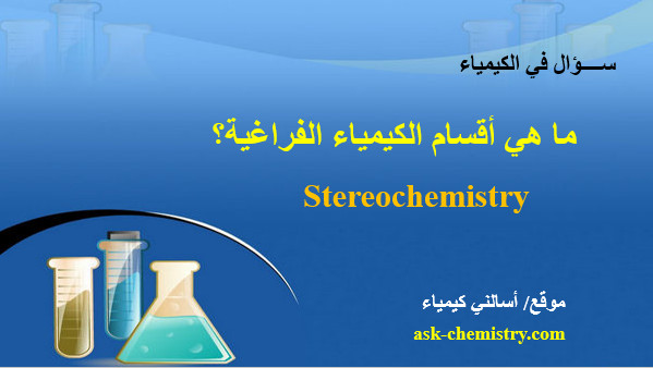 ما هي أقسام الكيمياء الفراغية Stereochemistry؟