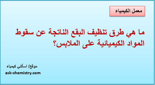 ما هي طرق تنظيف البقع الناتجة عن سقوط المواد الكيميائية على الملابس؟